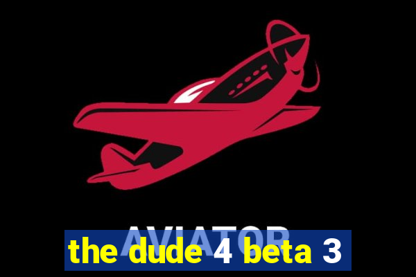 the dude 4 beta 3