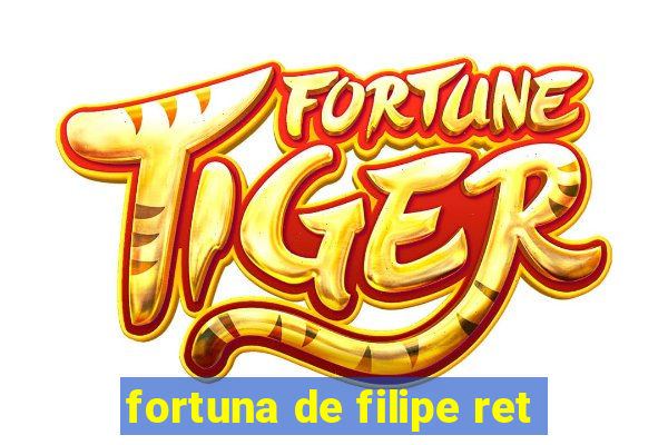 fortuna de filipe ret