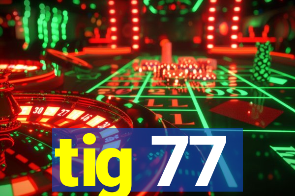 tig 77