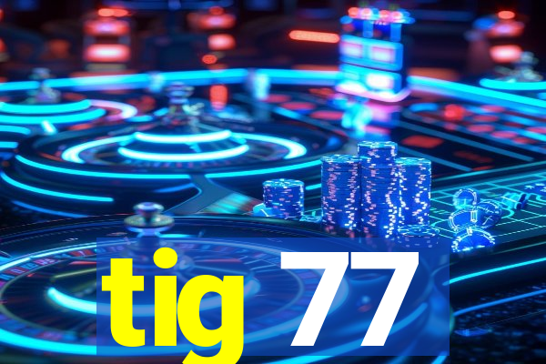 tig 77