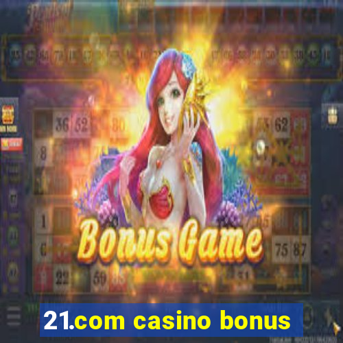 21.com casino bonus