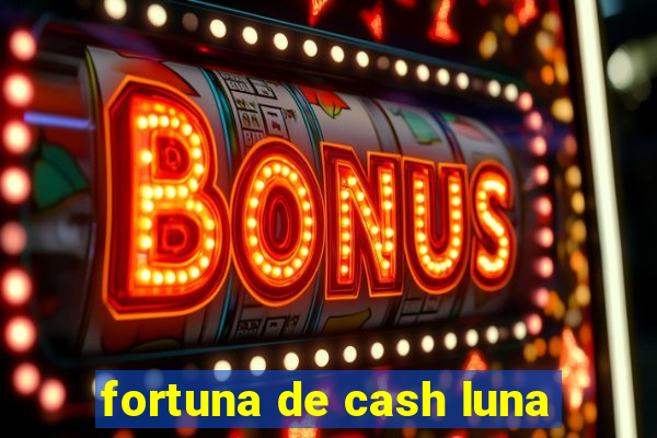 fortuna de cash luna