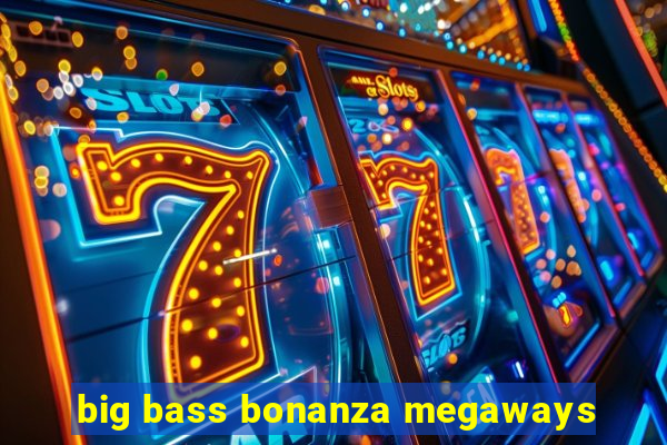 big bass bonanza megaways