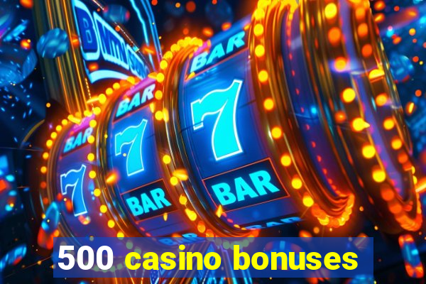 500 casino bonuses