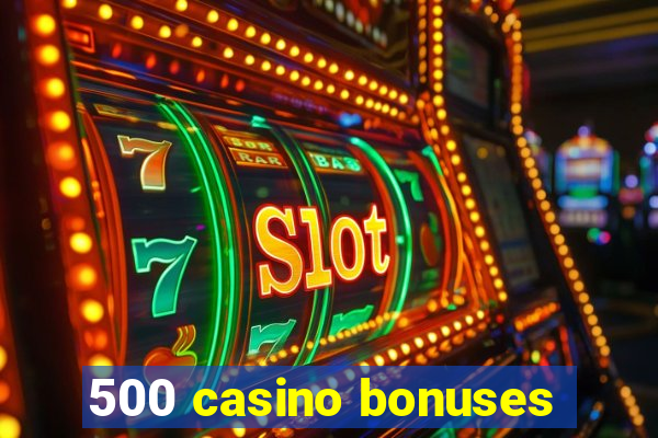 500 casino bonuses