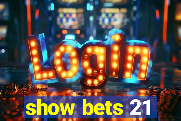 show bets 21