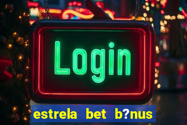 estrela bet b?nus sem depósito