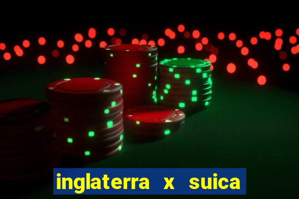 inglaterra x suica ao vivo