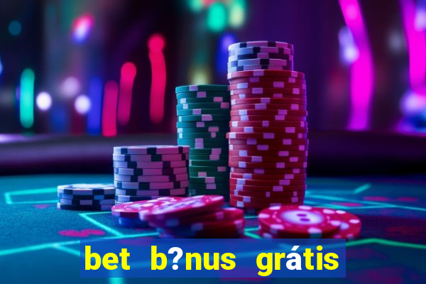 bet b?nus grátis sem depósito