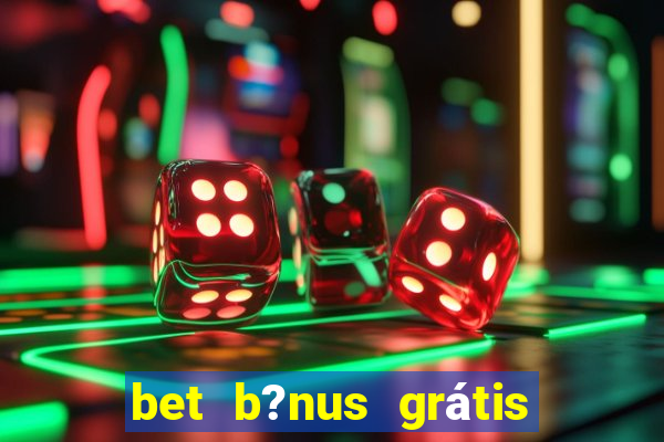 bet b?nus grátis sem depósito