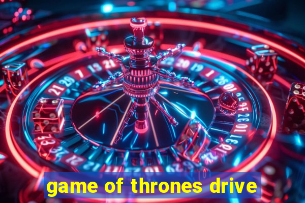 game of thrones drive