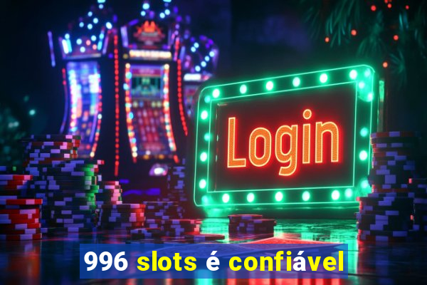 996 slots é confiável