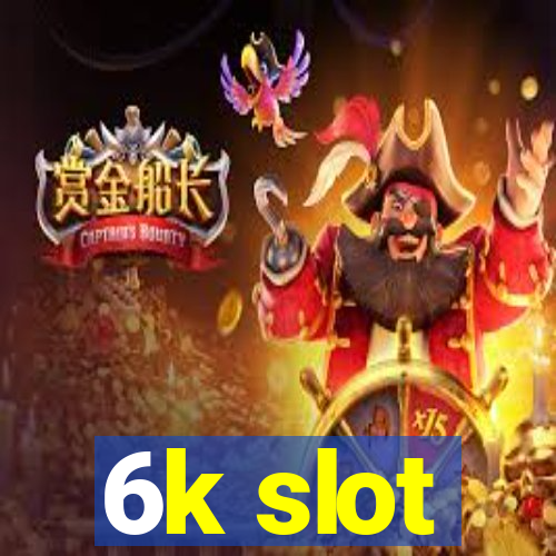 6k slot