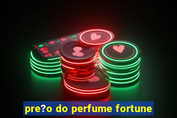 pre?o do perfume fortune