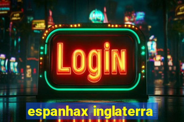 espanhax inglaterra