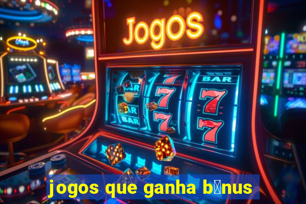 jogos que ganha b么nus