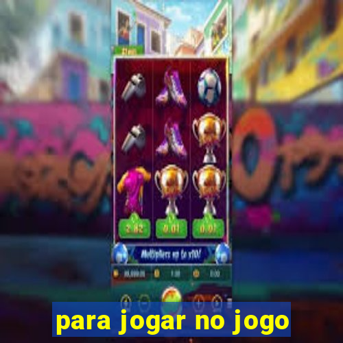 para jogar no jogo