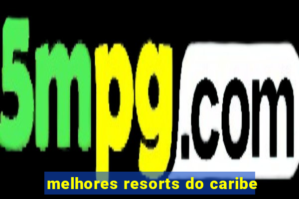 melhores resorts do caribe