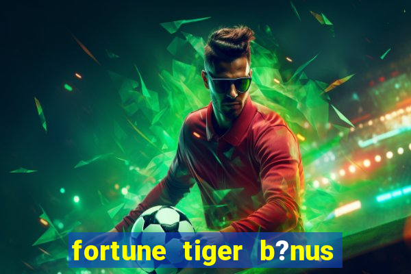 fortune tiger b?nus grátis sem depósito