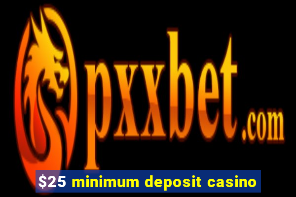 $25 minimum deposit casino