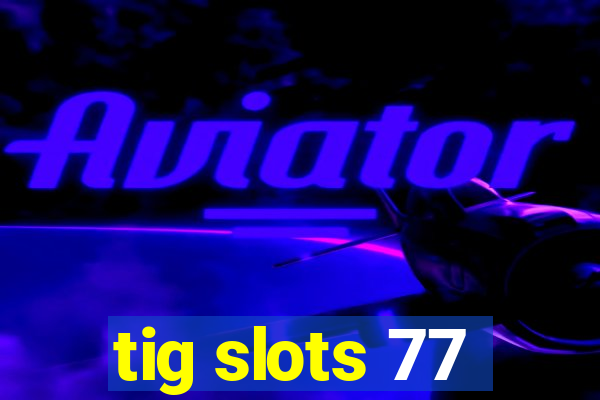 tig slots 77