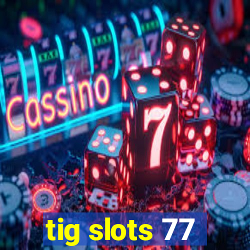 tig slots 77