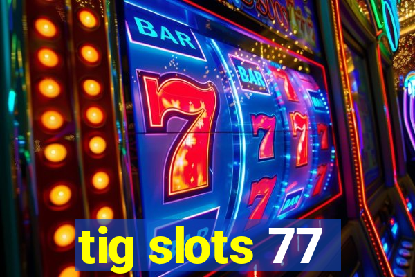 tig slots 77