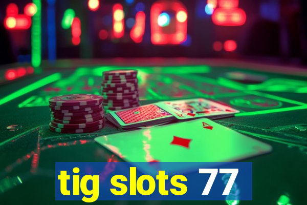 tig slots 77