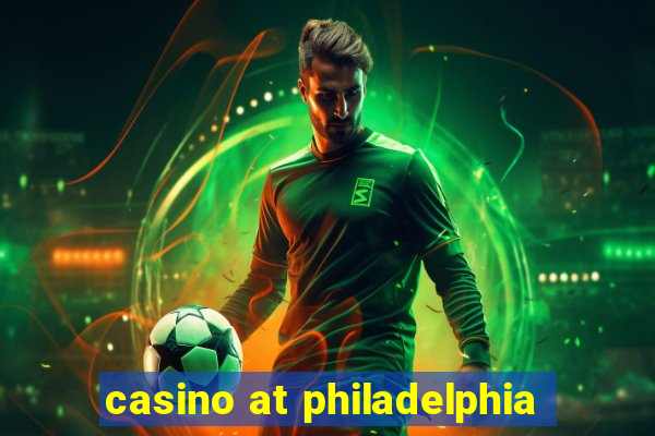 casino at philadelphia