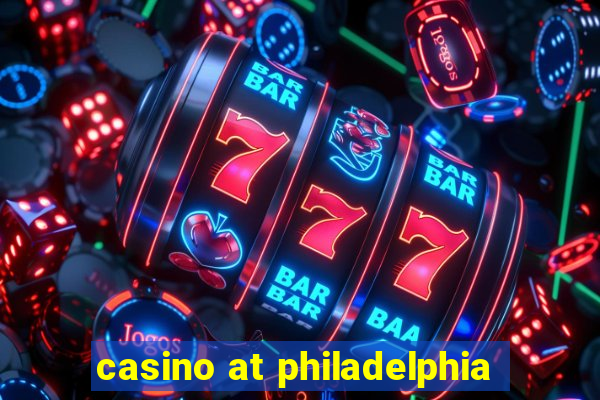 casino at philadelphia