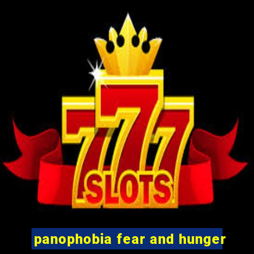 panophobia fear and hunger