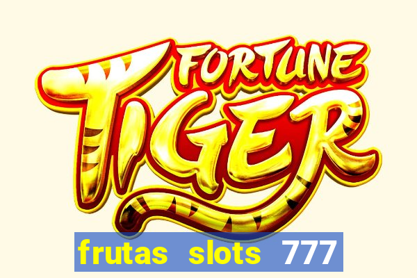 frutas slots 777 paga mesmo