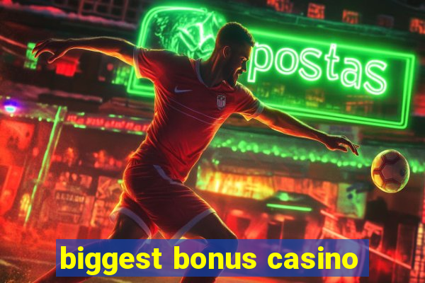 biggest bonus casino