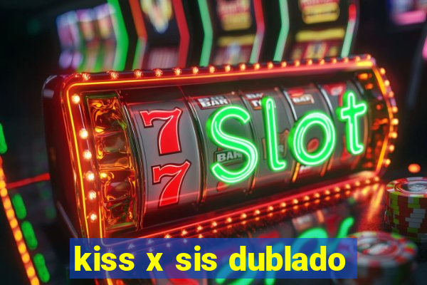 kiss x sis dublado