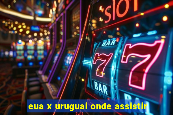 eua x uruguai onde assistir