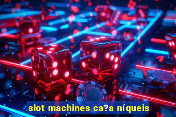 slot machines ca?a níqueis