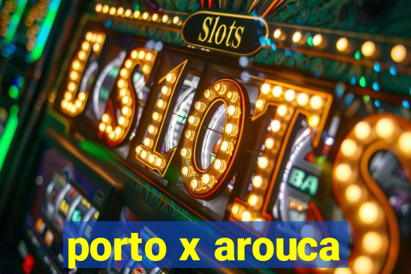 porto x arouca