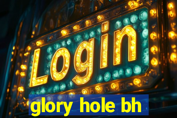 glory hole bh