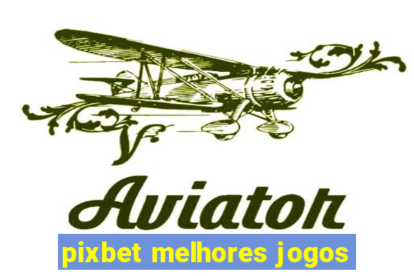 pixbet melhores jogos