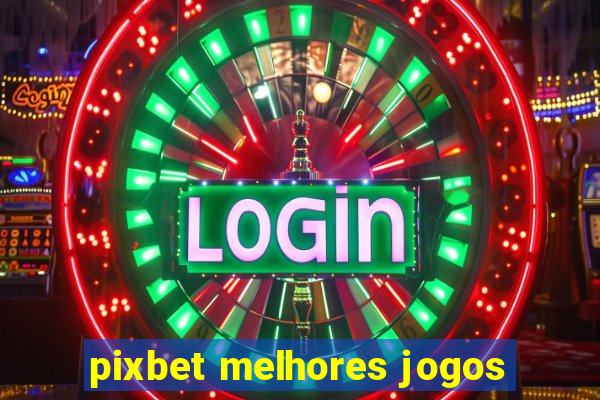 pixbet melhores jogos