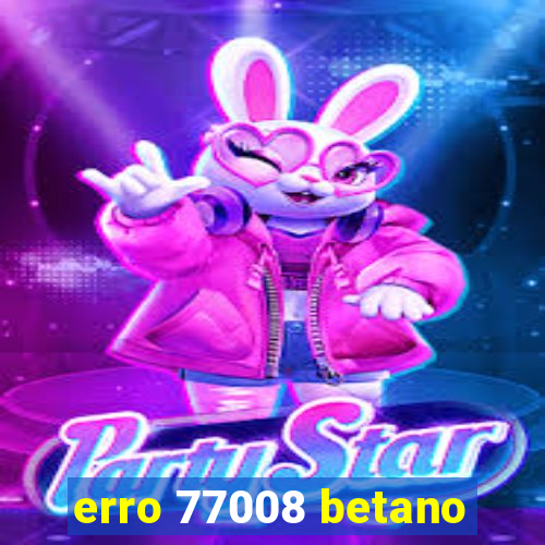 erro 77008 betano