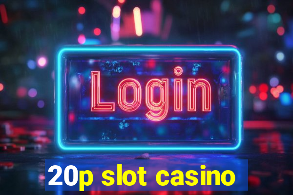 20p slot casino