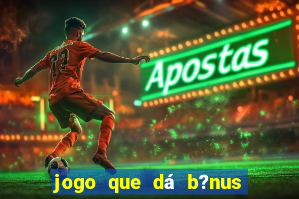 jogo que dá b?nus para jogar