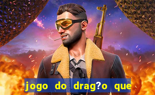 jogo do drag?o que dá dinheiro