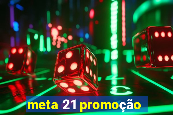 meta 21 promoção