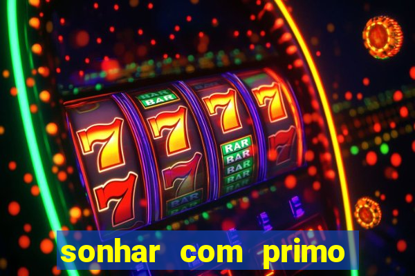 sonhar com primo jogo do bicho