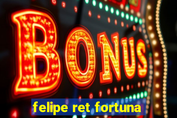 felipe ret fortuna