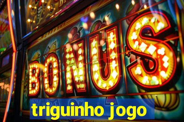 triguinho jogo