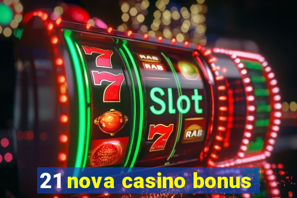 21 nova casino bonus