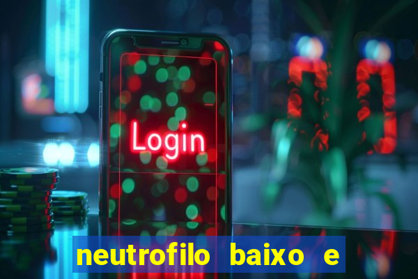 neutrofilo baixo e linfocito alto